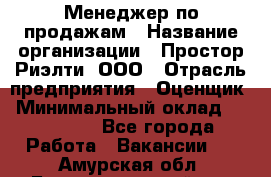 Менеджер по продажам › Название организации ­ Простор-Риэлти, ООО › Отрасль предприятия ­ Оценщик › Минимальный оклад ­ 140 000 - Все города Работа » Вакансии   . Амурская обл.,Благовещенский р-н